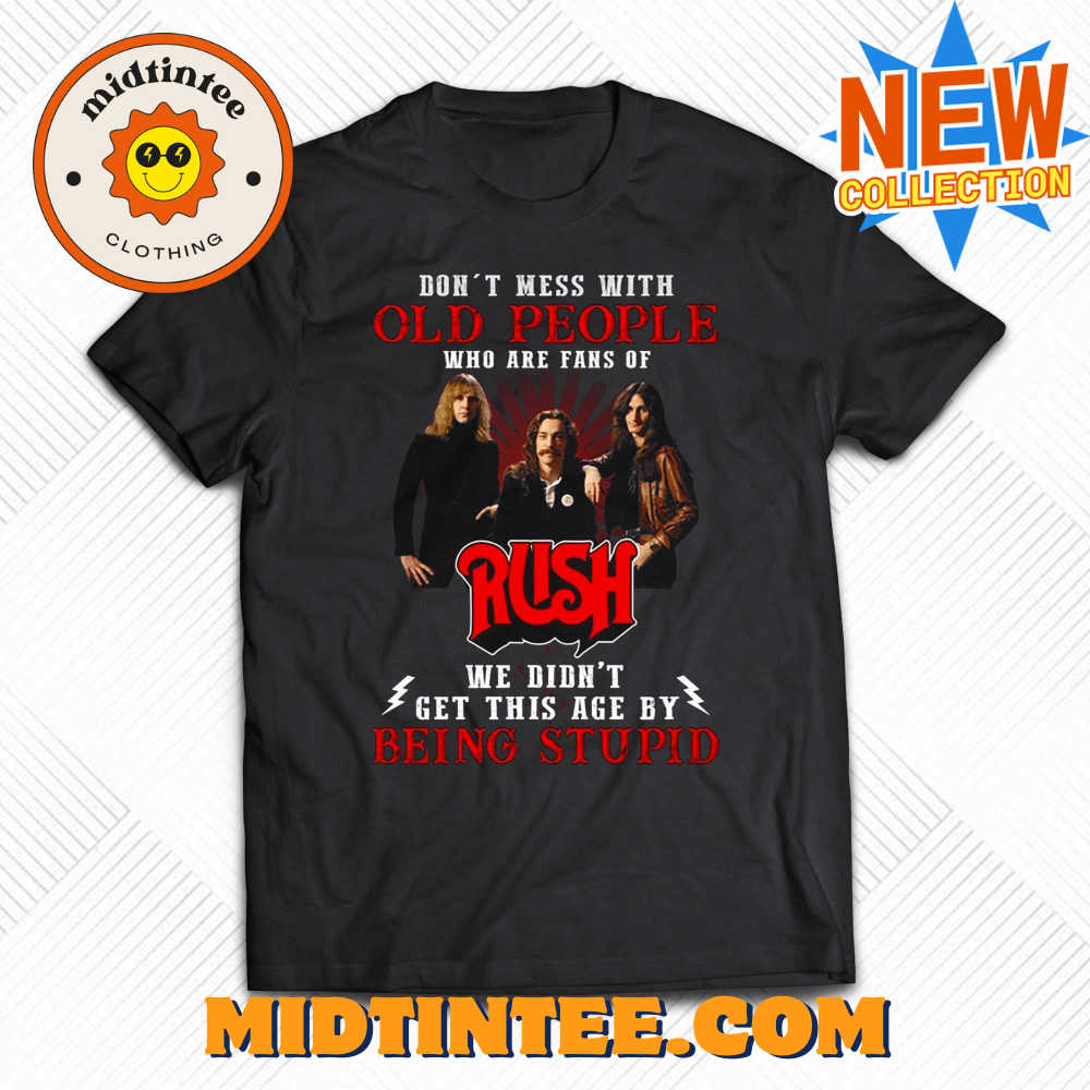 Dont Mess With Old People Who Are Fans Of Rush We Didnt Get This Age By Being Stupid T-Shirt 30Uf093798 – Utopia Fashion