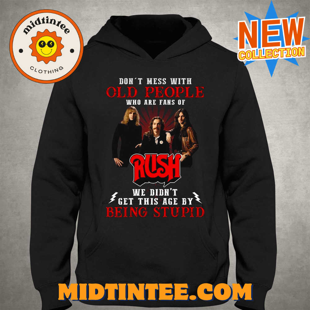 Dont Mess With Old People Who Are Fans Of Rush We Didnt Get This Age By Being Stupid T-Shirt 30Uf093798 – Utopia Fashion