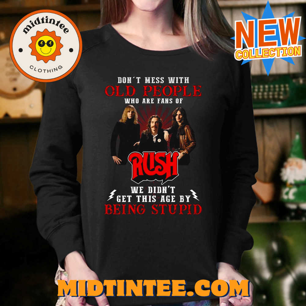 Dont Mess With Old People Who Are Fans Of Rush We Didnt Get This Age By Being Stupid T-Shirt 30Uf093798 – Utopia Fashion