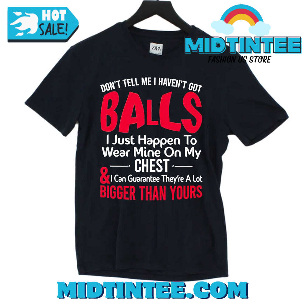 Dont Tell Me I Havent Got Balls I Just Happen To Wear Mine On My Chest Shirt 30Uf093799 – Utopia Fashion