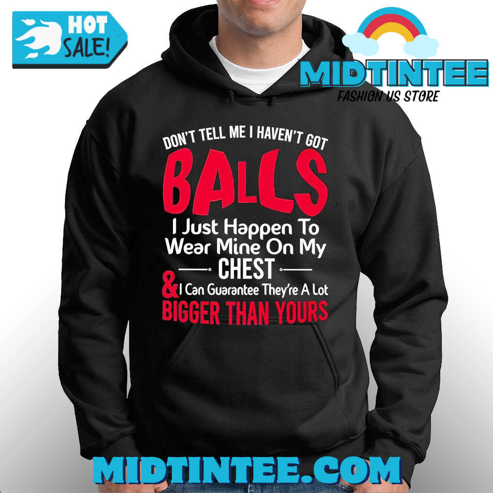 Dont Tell Me I Havent Got Balls I Just Happen To Wear Mine On My Chest Shirt 30Uf093799 – Utopia Fashion