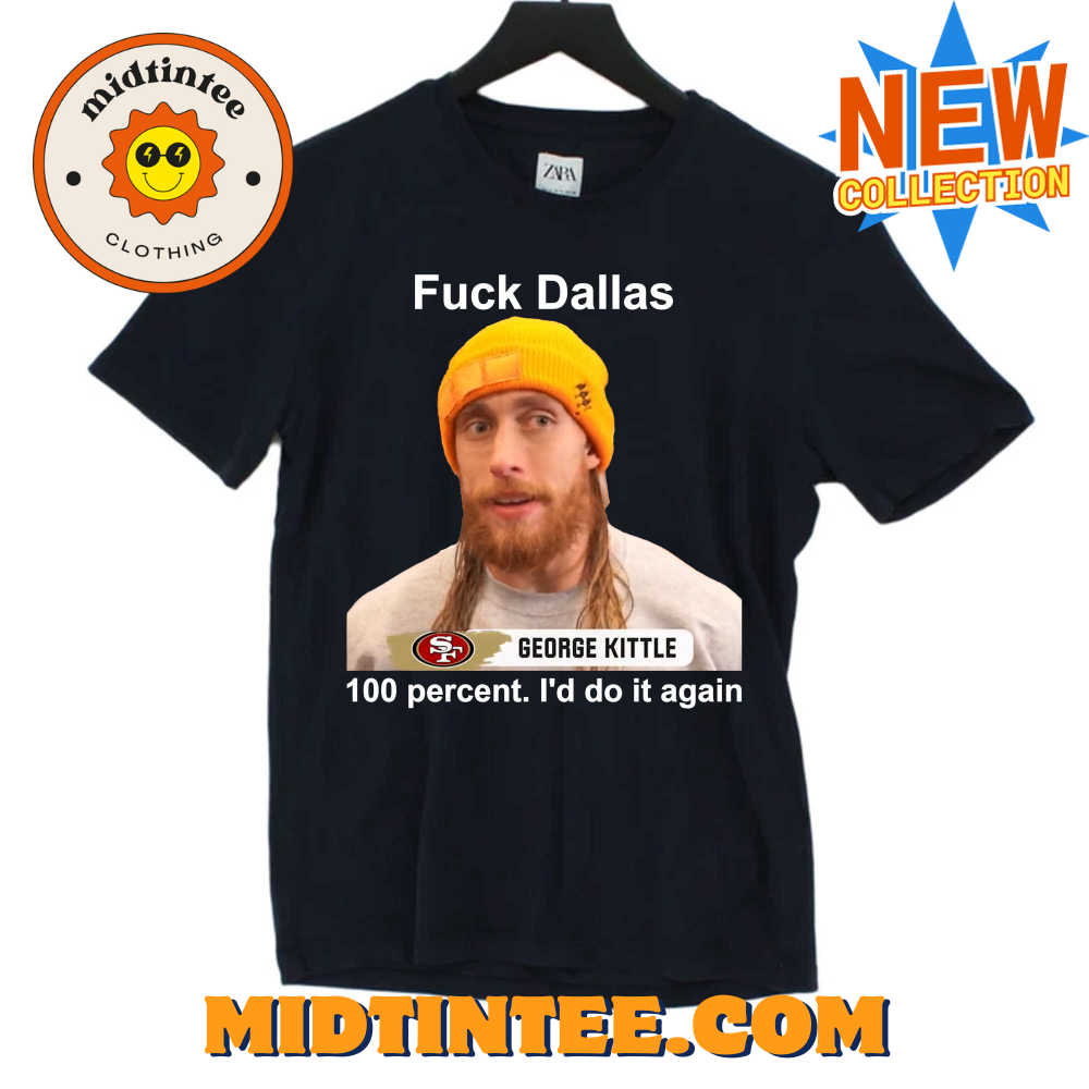 George Kittle Percent I’D Do It Again Fuck Dallas T-Shirt 30Uf093871 – Utopia Fashion