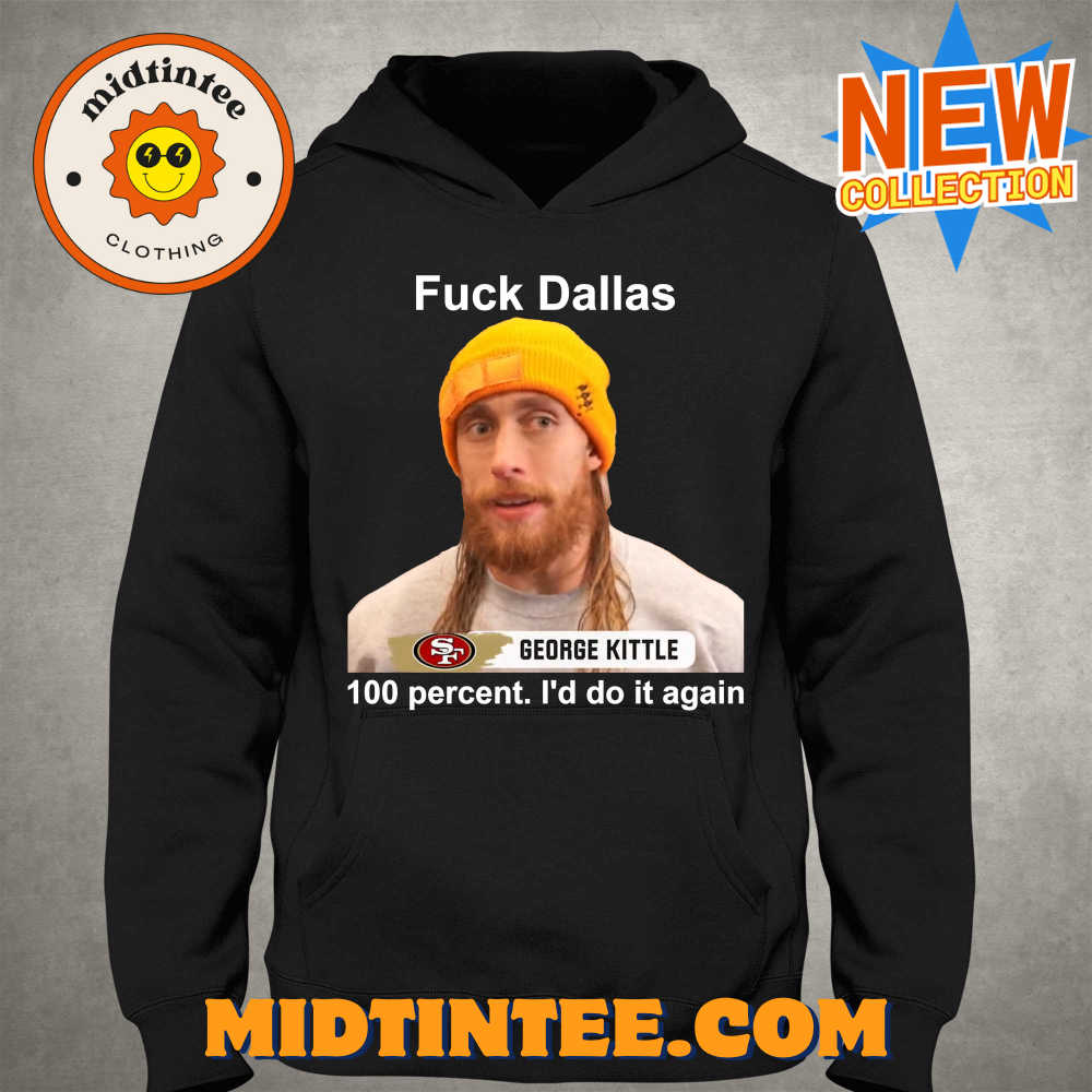 George Kittle Percent I’D Do It Again Fuck Dallas T-Shirt 30Uf093871 – Utopia Fashion