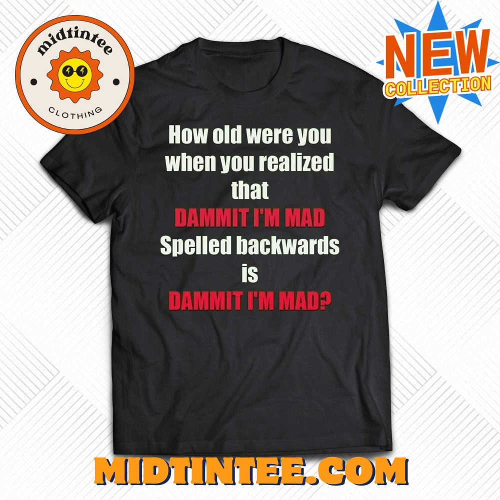 How Old Were You When You Realized That Dammit I’M Mad T-Shirt 30Uf093979 – Utopia Fashion