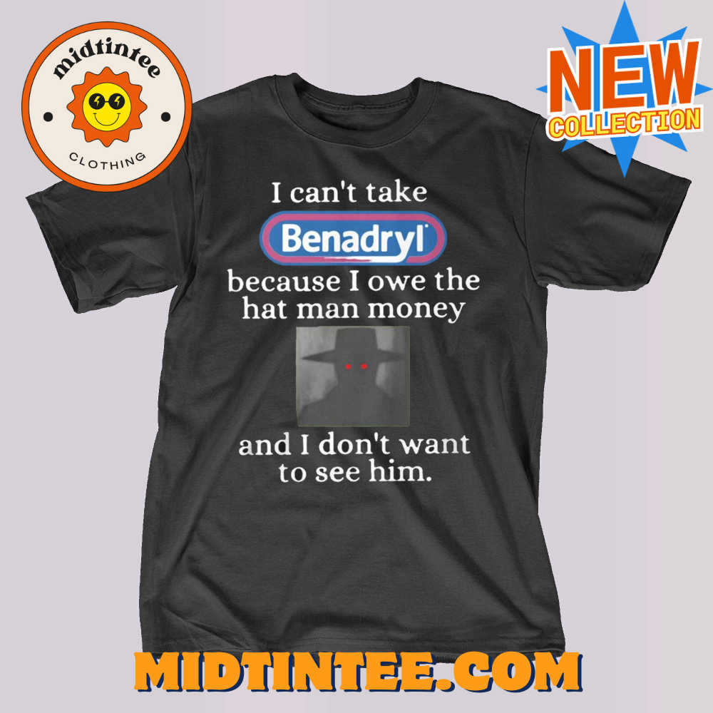 I Can’T Take Benadryl Because I Owe The Hat Man Money Shirt 30Uf093995 – Utopia Fashion