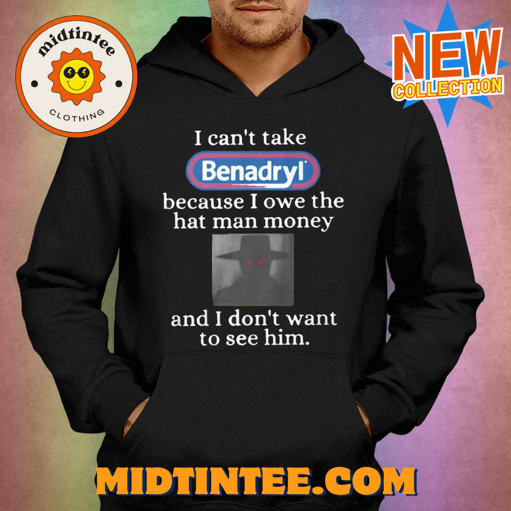 I Can’T Take Benadryl Because I Owe The Hat Man Money Shirt 30Uf093995 – Utopia Fashion