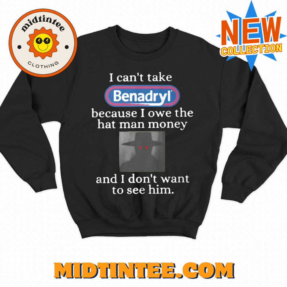 I Can’T Take Benadryl Because I Owe The Hat Man Money Shirt 30Uf093995 – Utopia Fashion