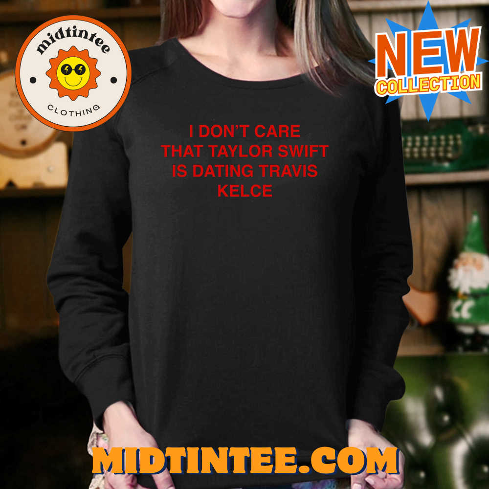 I Don’T Care That Taylor Swift Is Dating Travis Kelce Shirt 30Uf093996 – Utopia Fashion