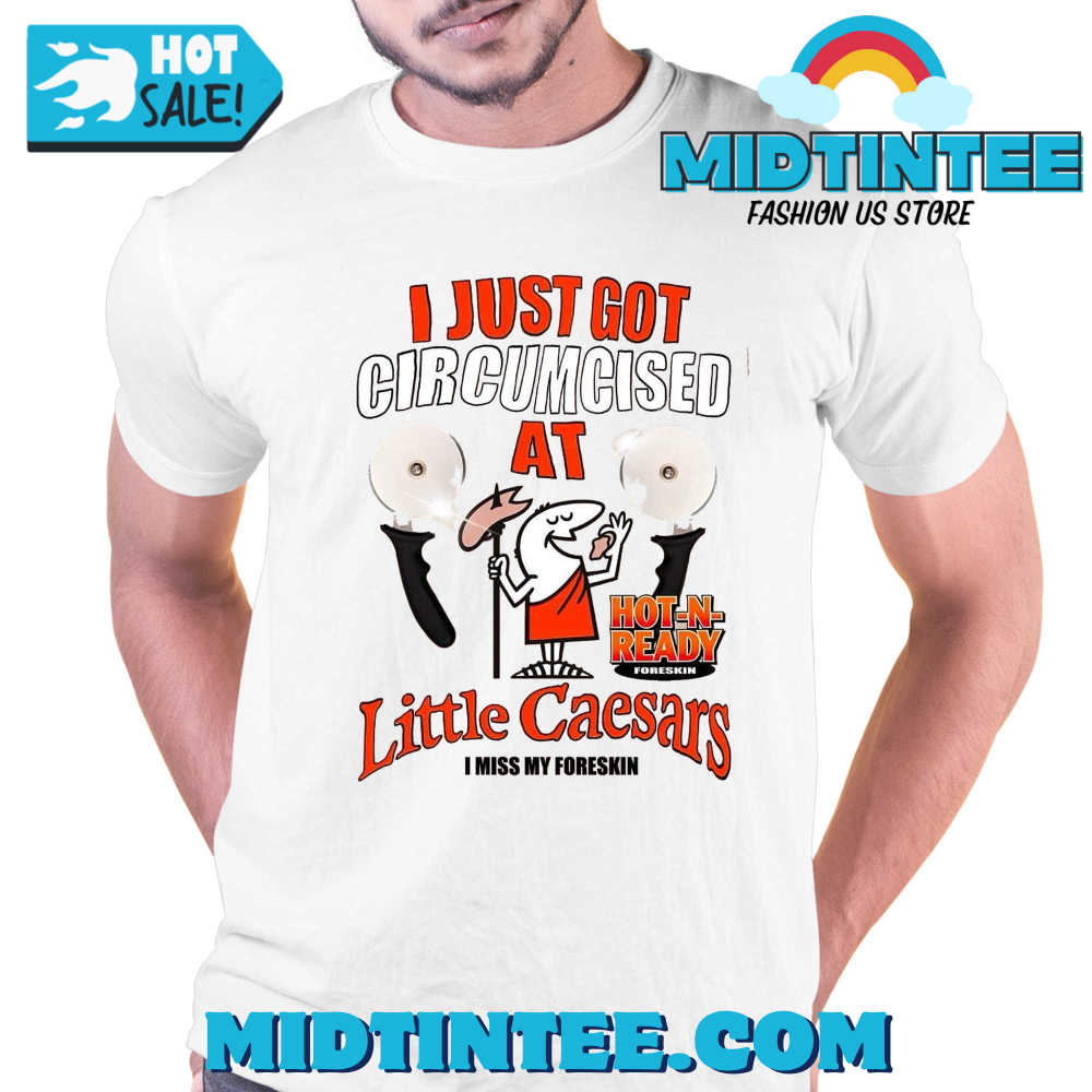 I Just Got Circumcised At Little Caesars I Miss My Foreskin Shirt 30Uf094017 – Utopia Fashion