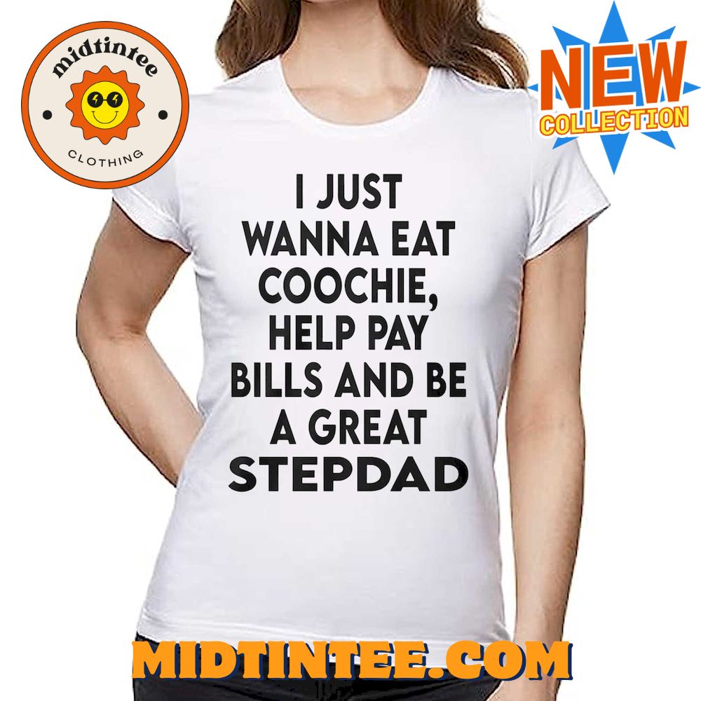 I Just Wanna Eat Coochie Help Pay Bills And Be A Great Stepdad Shirt 30Uf094018 – Utopia Fashion