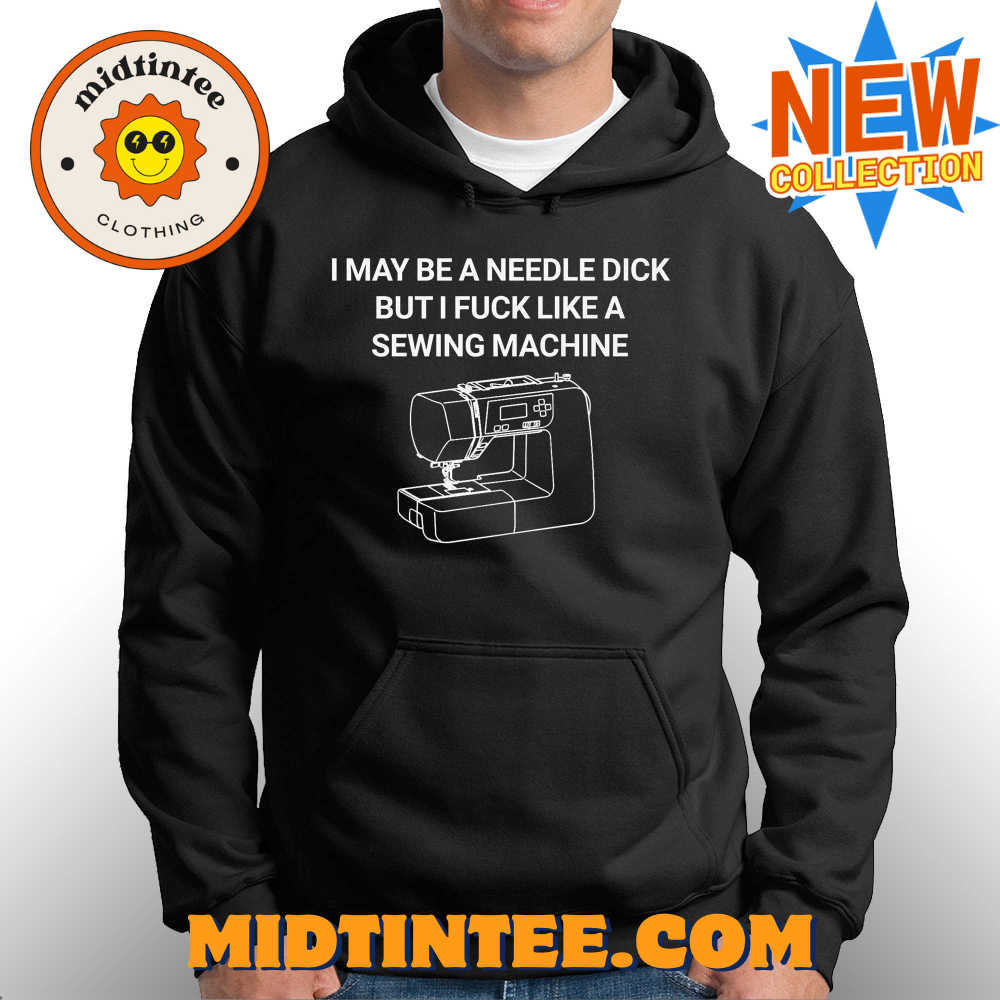 I May Be A Needle Dick But I Fuck Like A Sewing Machine Shirt 30Uf094029 – Utopia Fashion