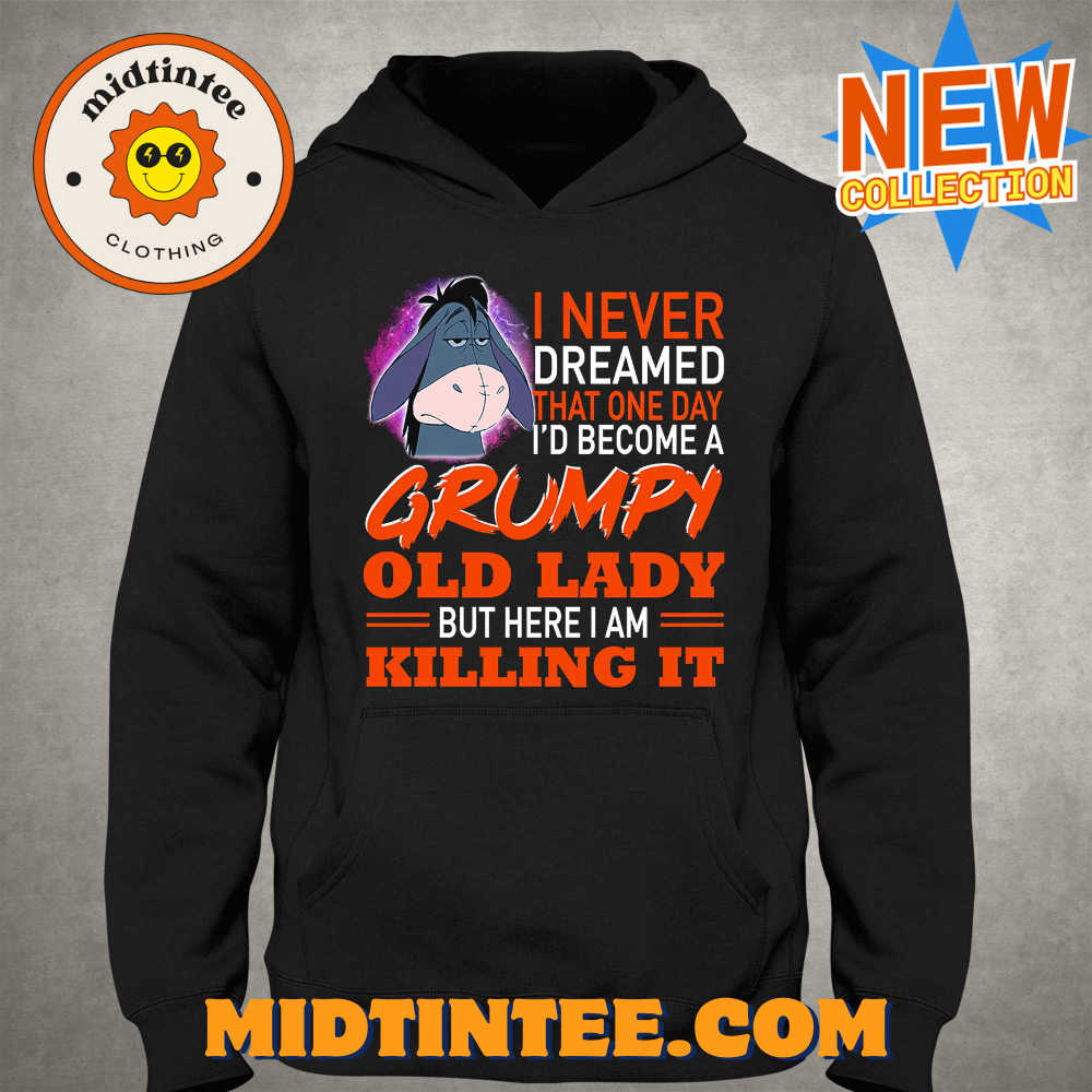 I Never Dreamed That One Day I’D Become A Grumpy Old Lady But Here I Am Killing It Shirt 30Uf094031 – Utopia Fashion