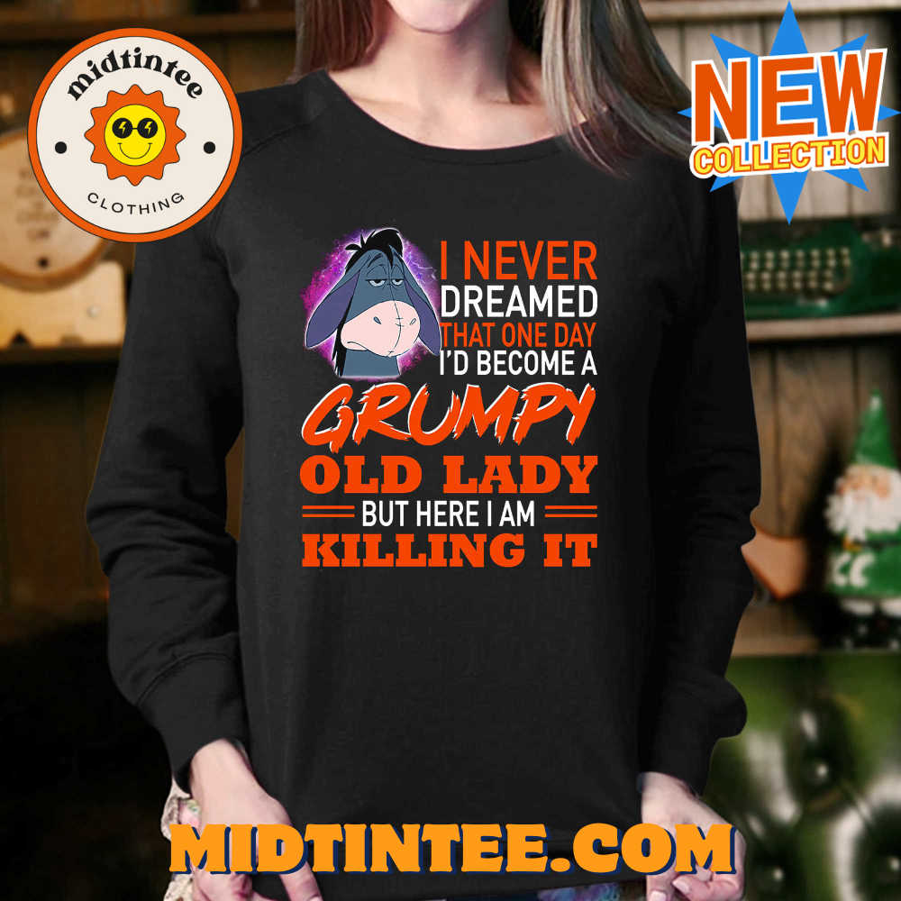 I Never Dreamed That One Day I’D Become A Grumpy Old Lady But Here I Am Killing It Shirt 30Uf094031 – Utopia Fashion