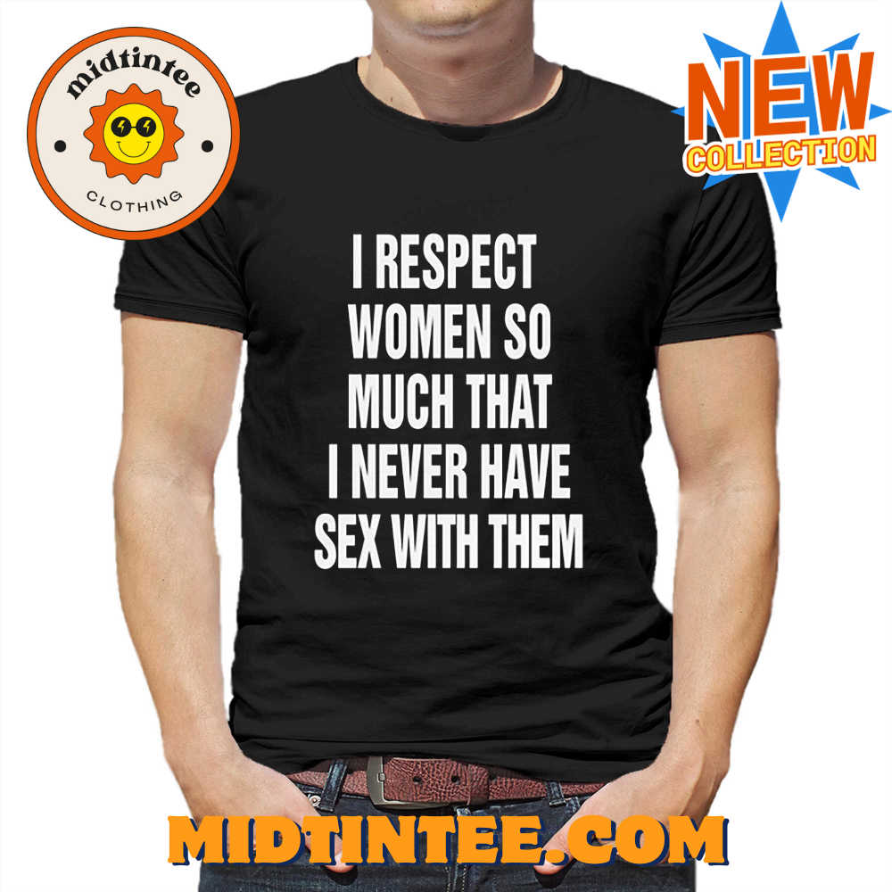 I Respect Women So Much That I Never Have Sex With Them Shirt 30Uf094034 – Utopia Fashion