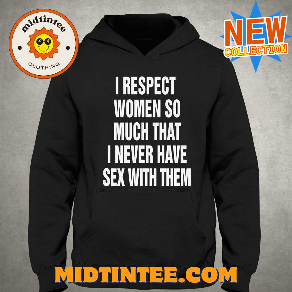 I Respect Women So Much That I Never Have Sex With Them Shirt 30Uf094034 – Utopia Fashion