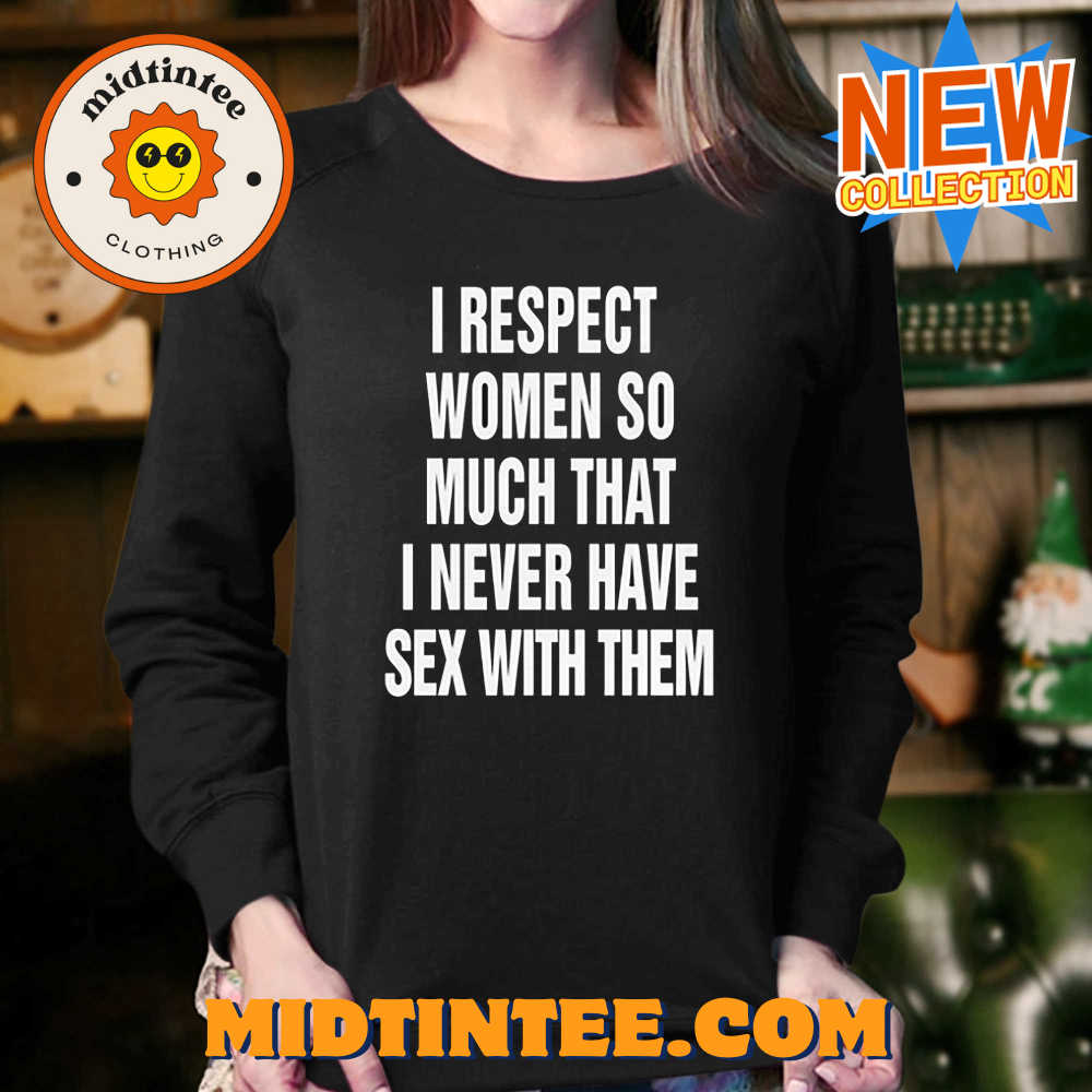 I Respect Women So Much That I Never Have Sex With Them Shirt 30Uf094034 – Utopia Fashion