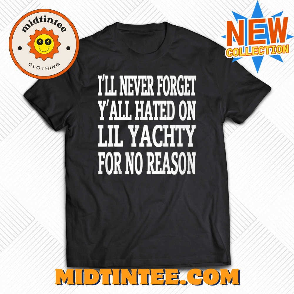 I’Ll Never Forget Y’All Hated On Lil Yachty For No Reason Shirt 30Uf094053 – Utopia Fashion