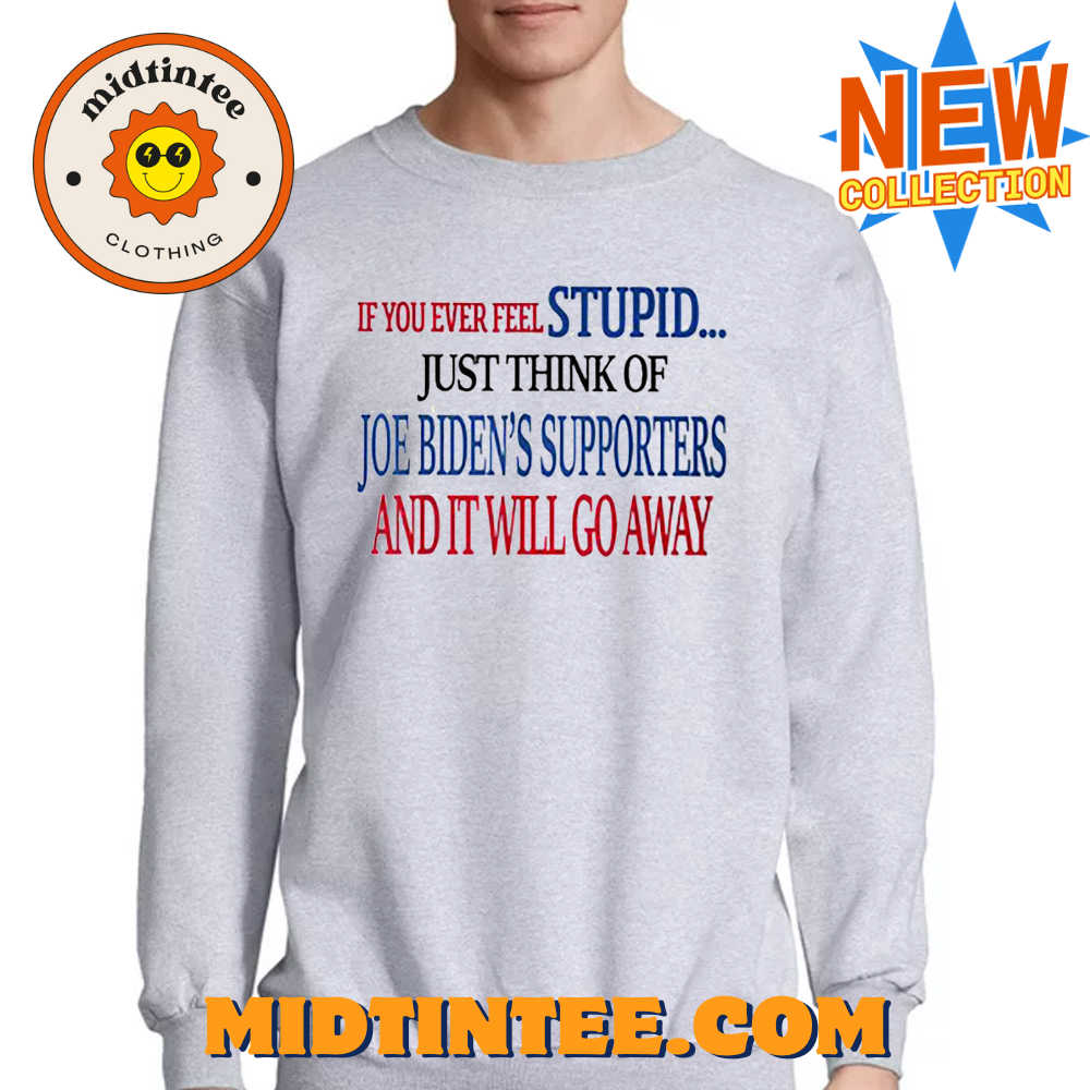 If You Ever Feel Stupid Just Think Of Joe Biden T-Shirt 30Uf094049 – Utopia Fashion