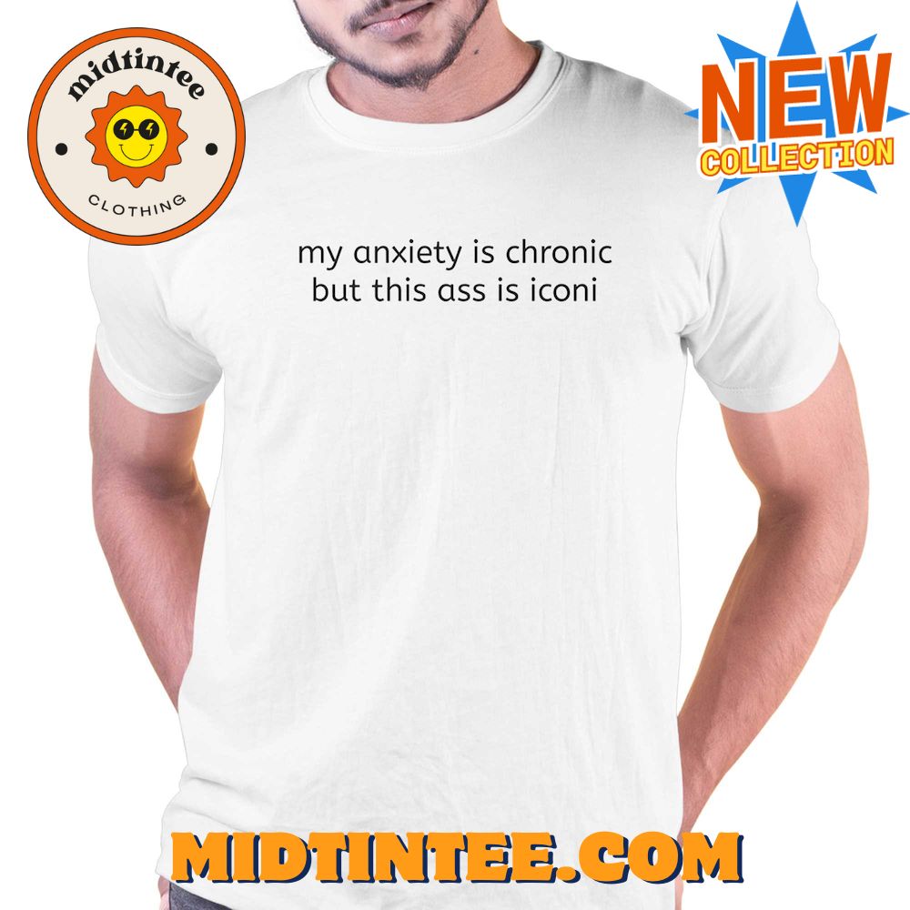 My Anxiety Is Chronic But This Ass Is Iconi Shirt 30Uf094150 – Utopia Fashion