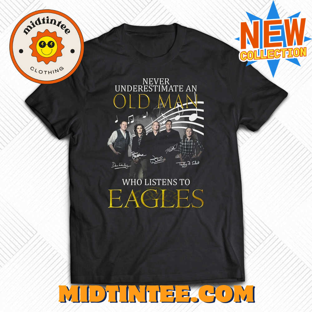 Never Underestimate An Old Man Who Listen To Eagles T-Shirt 30Uf094160 – Utopia Fashion