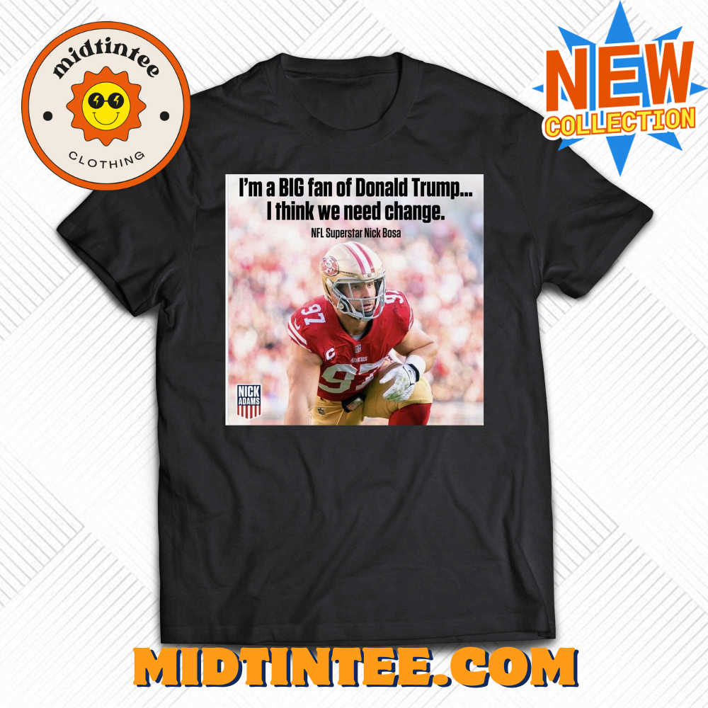 Nick Bosa I’M A Big Fan Of Donald Trump I Think We Need Change T-Shirt 30Uf094172 – Utopia Fashion