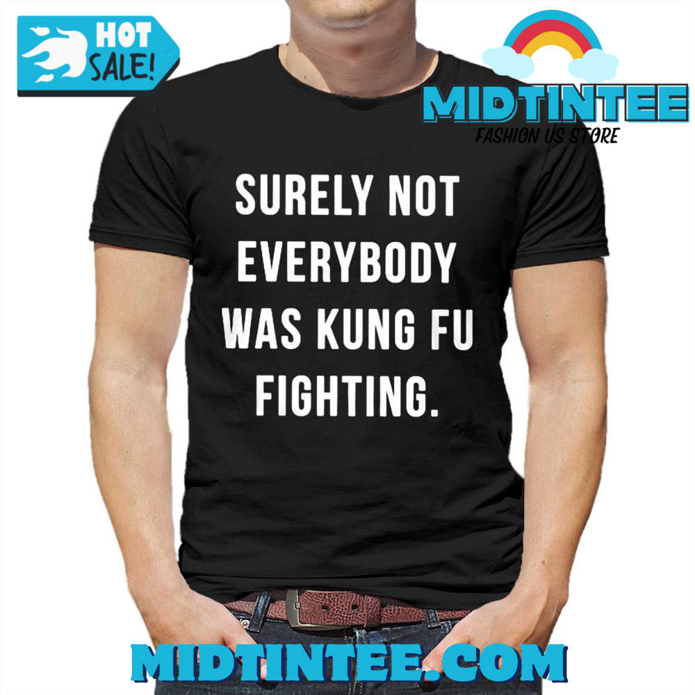 Surely Not Everybody Was Kung Fu Fighting Shirt 30Uf094297 – Utopia Fashion